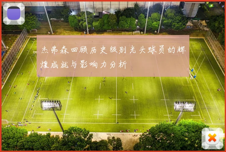 杰弗森回顾历史级别光头球员的辉煌成就与影响力分析