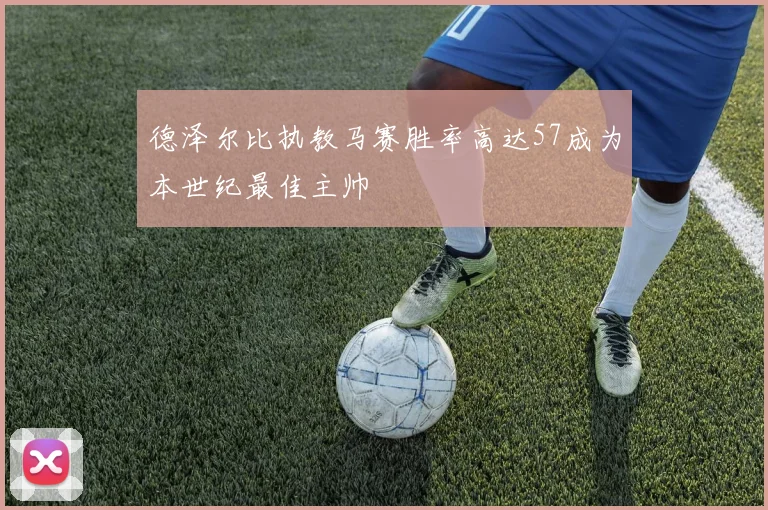 德泽尔比执教马赛胜率高达57成为本世纪最佳主帅