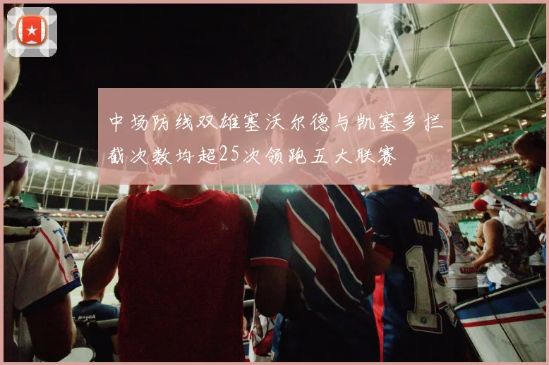 中场防线双雄塞沃尔德与凯塞多拦截次数均超25次领跑五大联赛